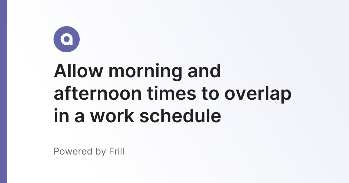 Allow morning and afternoon times to overlap in a work schedule | Frill.co