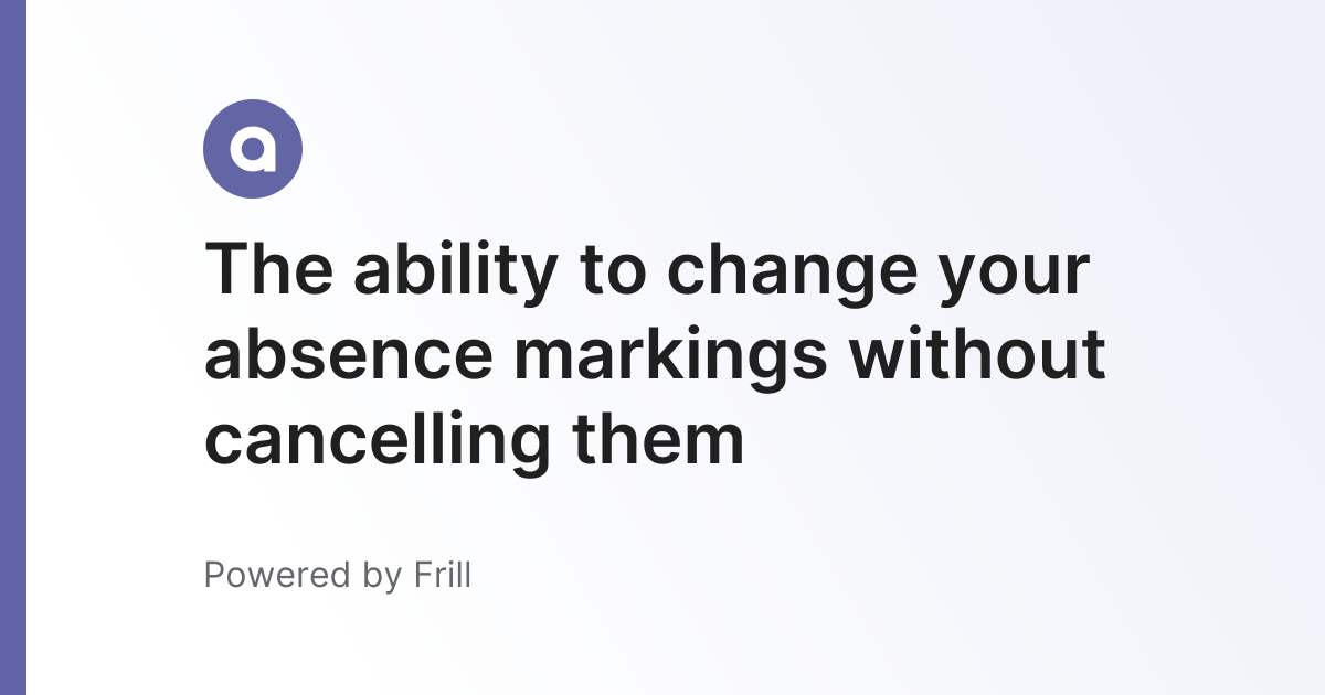 The ability to change your absence markings without cancelling them ...